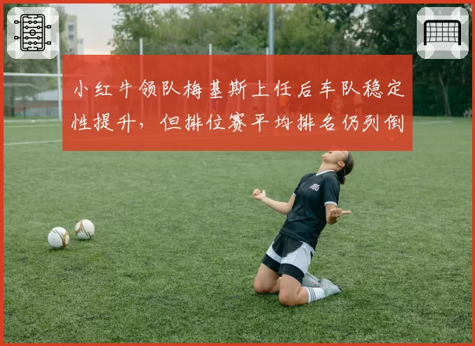 小红牛领队梅基斯上任后车队稳定性提升，但排位赛平均排名仍列倒数第二