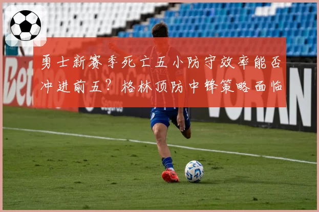 勇士新赛季死亡五小防守效率能否冲进前五?格林顶防中锋策略面临考验