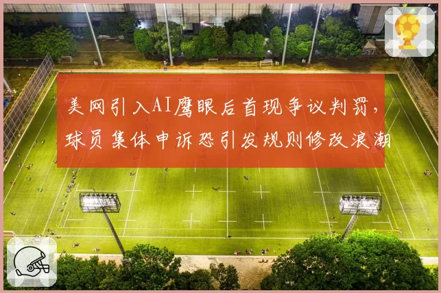 美网引入AI鹰眼后首现争议判罚，球员集体申诉恐引发规则修改浪潮