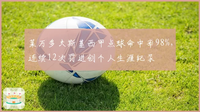 莱万多夫斯基西甲点球命中率98%，连续12次罚进创个人生涯纪录