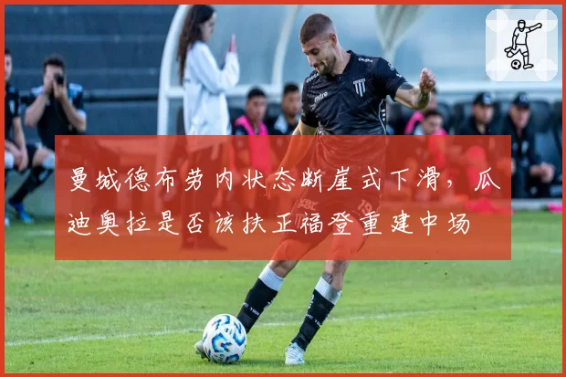曼城德布劳内状态断崖式下滑，瓜迪奥拉是否该扶正福登重建中场