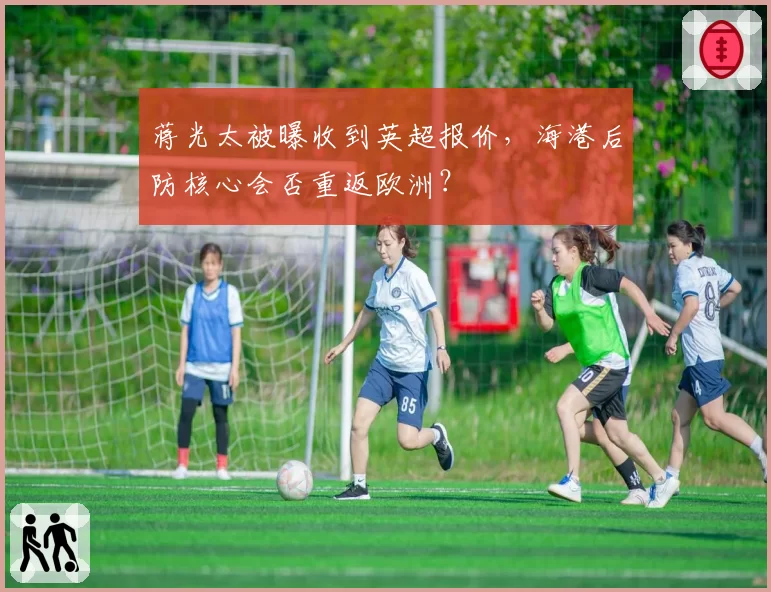 蒋光太被曝收到英超报价，海港后防核心会否重返欧洲？