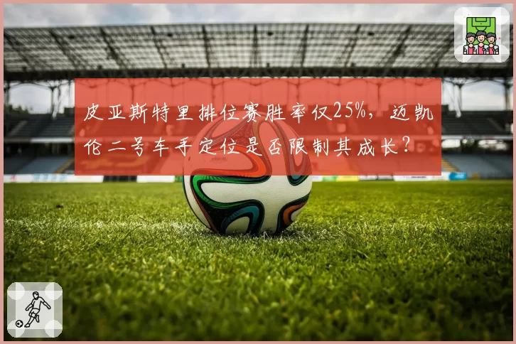 皮亚斯特里排位赛胜率仅25%，迈凯伦二号车手定位是否限制其成长？