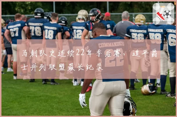 马刺队史连续22年季后赛，追平爵士并列联盟最长纪录