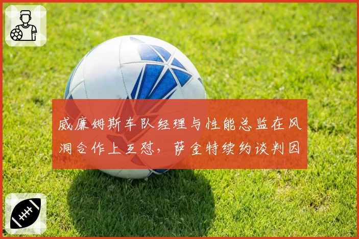 威廉姆斯车队经理与性能总监在风洞合作上互怼,萨金特续约谈判因内耗搁置?