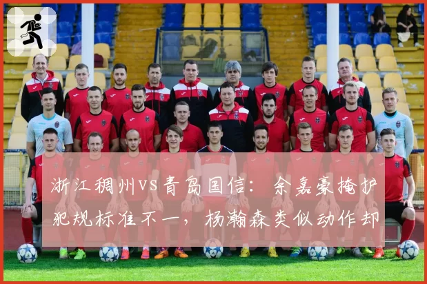 浙江稠州vs青岛国信：余嘉豪掩护犯规标准不一，杨瀚森类似动作却被吹罚引哗然