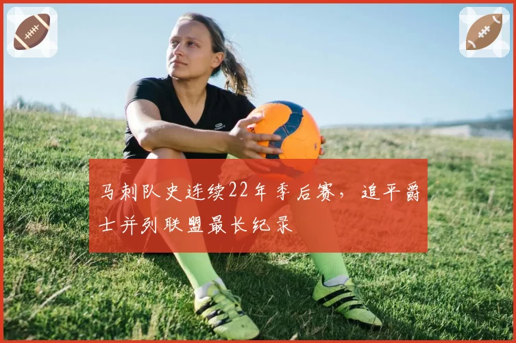 马刺队史连续22年季后赛，追平爵士并列联盟最长纪录