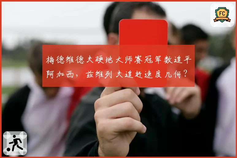 梅德维德夫硬地大师赛冠军数追平阿加西，兹维列夫追赶速度几何？